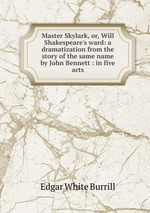 Master Skylark, or, Will Shakespeare`s ward: a dramatization from the story of the same name by John Bennett : in five acts