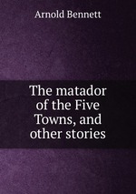 The matador of the Five Towns, and other stories