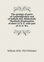 The geology of parts of Cambridgeshire and of Suffolk (Ely, Mildenhall, Thetford) (Explanation of sheet 51 N. E. with part of 51 N. W.)