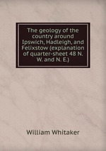 The geology of the country around Ipswich, Hadleigh, and Felixstow (explanation of quarter-sheet 48 N. W. and N. E.)
