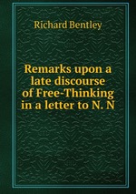 Remarks upon a late discourse of Free-Thinking in a letter to N. N