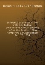 Influence of the bar in our state and federal government. Annual address before the Southern New Hampshire Bar Association, Feb. 23, 1894