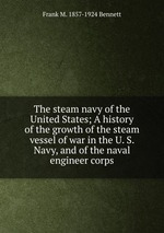 The steam navy of the United States; A history of the growth of the steam vessel of war in the U. S. Navy, and of the naval engineer corps