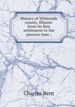 History of Whiteside county, Illinois: from its first settlement to the present time ;