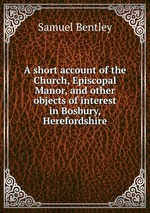 A short account of the Church, Episcopal Manor, and other objects of interest in Bosbury, Herefordshire