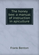 The honey bee: a manual of instruction in apiculture