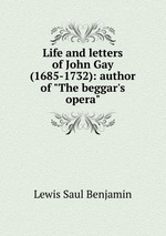 Life and letters of John Gay (1685-1732): author of "The beggar`s opera"