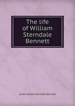 The life of William Sterndale Bennett