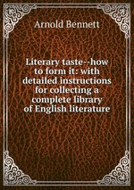 Literary taste--how to form it: with detailed instructions for collecting a complete library of English literature