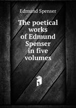 The poetical works of Edmund Spenser in five volumes