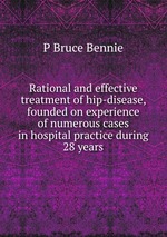 Rational and effective treatment of hip-disease, founded on experience of numerous cases in hospital practice during 28 years
