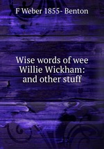 Wise words of wee Willie Wickham: and other stuff