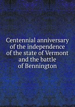Centennial anniversary of the independence of the state of Vermont and the battle of Bennington