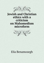 Jewish and Christian ethics with a criticism on Mahomedism microform