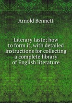 Literary taste; how to form it, with detailed instructions for collecting a complete library of English literature