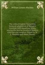 The critical English Testament, being an adaptation of Bengel`s Gnomon, with numerous notes, sowing the precise results of modern criticism and exegesis. Edited by W.L. Blackley and James Hawes
