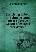 Exercising in bed; the simplest and most effective system of exercise ever devised