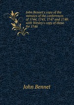 John Bennet`s copy of the minutes of the conferences of 1744, 1745, 1747 and 1748: with Wesley`s copy of those for 1746
