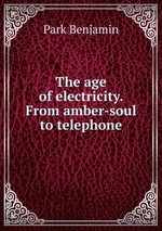 The age of electricity. From amber-soul to telephone