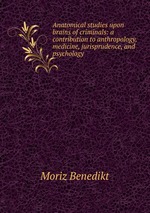 Anatomical studies upon brains of criminals: a contribution to anthropology, medicine, jurisprudence, and psychology
