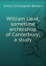 William Laud, sometime archbishop of Canterbury; a study