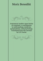 Anatomical studies upon brains of criminals; a contribution to anthropology, medicine, jurisprudence, and psychology. Translated from the German by E.P. Fowler