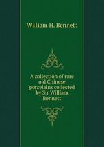 A collection of rare old Chinese porcelains collected by Sir William Bennett
