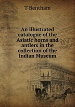 An illustrated catalogue of the Asiatic horns and antlers in the collection of the Indian Museum