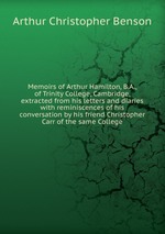 Memoirs of Arthur Hamilton, B.A., of Trinity College, Cambridge, extracted from his letters and diaries with reminiscences of his conversation by his friend Christopher Carr of the same College