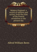 Modern England: a record of opinion and action, from the time of the French revolution to the present day
