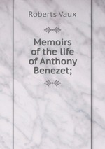 Memoirs of the life of Anthony Benezet;