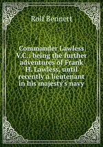Commander Lawless V.C.: being the further adventures of Frank H. Lawless, until recently a lieutenant in his majesty`s navy