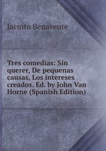 Tres comedias: Sin querer, De pequenas causas, Los intereses creados. Ed. by John Van Horne (Spanish Edition)