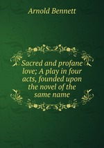 Sacred and profane love; A play in four acts, founded upon the novel of the same name
