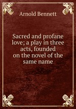 Sacred and profane love; a play in three acts, founded on the novel of the same name