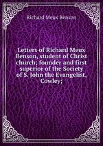 Letters of Richard Meux Benson, student of Christ church; founder and first superior of the Society of S. John the Evangelist, Cowley;