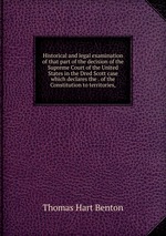 Historical and legal examination of that part of the decision of the Supreme Court of the United States in the Dred Scott case which declares the . of the Constitution to territories,