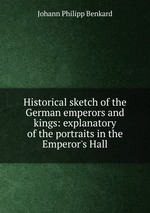 Historical sketch of the German emperors and kings: explanatory of the portraits in the Emperor`s Hall