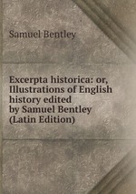 Excerpta historica: or, Illustrations of English history edited by Samuel Bentley (Latin Edition)