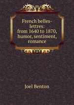 French belles-lettres: from 1640 to 1870, humor, sentiment, romance
