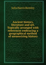 Ancient history, literature and art. Topically arranged with references embracing a geographical method of memorizing history