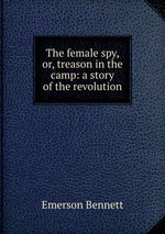 The female spy, or, treason in the camp: a story of the revolution