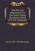 The life and adventures of a free lance, being the observations of S.G.W. Benjamin