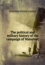 The political and military history of the campaign of Waterloo;