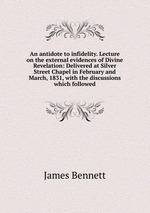 An antidote to infidelity. Lecture on the external evidences of Divine Revelation: Delivered at Silver Street Chapel in February and March, 1831, with the discussions which followed