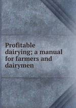 Profitable dairying; a manual for farmers and dairymen