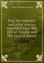 Paul the minstrel, and other stories, reprinted from The Hill of Trouble and The Isles of Sunset