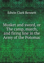 Musket and sword, or The camp, march, and firing line in the Army of the Potomac