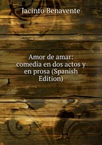 Amor de amar: comedia en dos actos y en prosa (Spanish Edition)