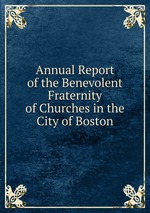 Annual Report of the Benevolent Fraternity of Churches in the City of Boston